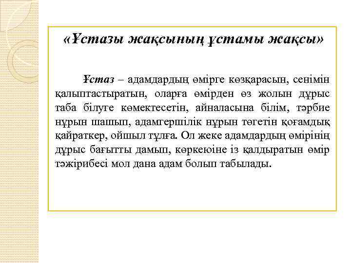  «Ұстазы жақсының ұстамы жақсы» Ұстаз – адамдардың өмірге көзқарасын, сенімін қалыптастыратын, оларға өмірден