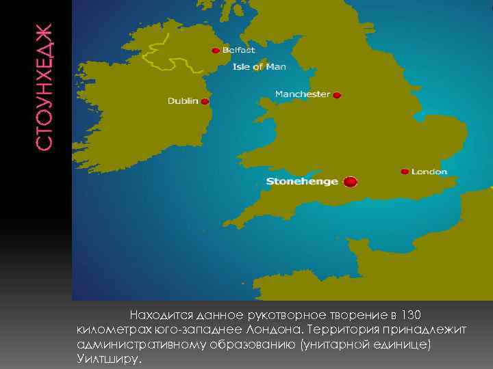 СТОУНХЕДЖ Находится данное рукотворное творение в 130 километрах юго-западнее Лондона. Территория принадлежит административному образованию