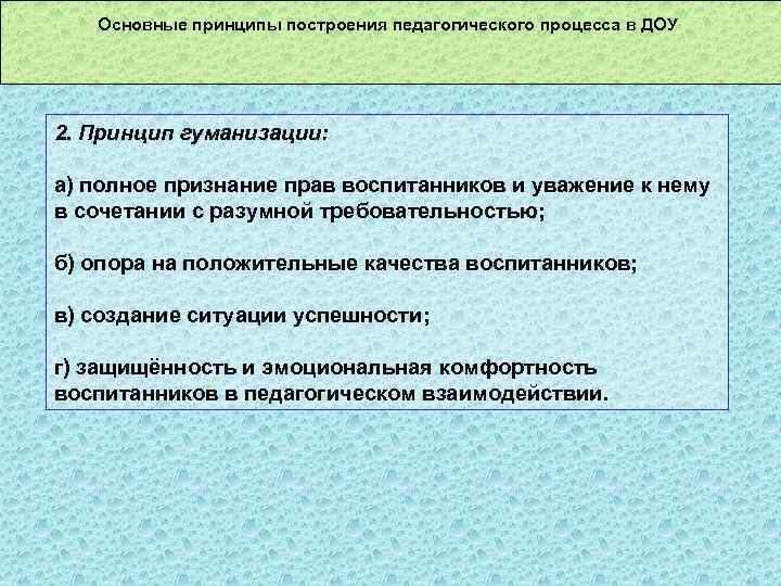 Основные принципы построения педагогического процесса в ДОУ 2. Принцип гуманизации: а) полное признание прав