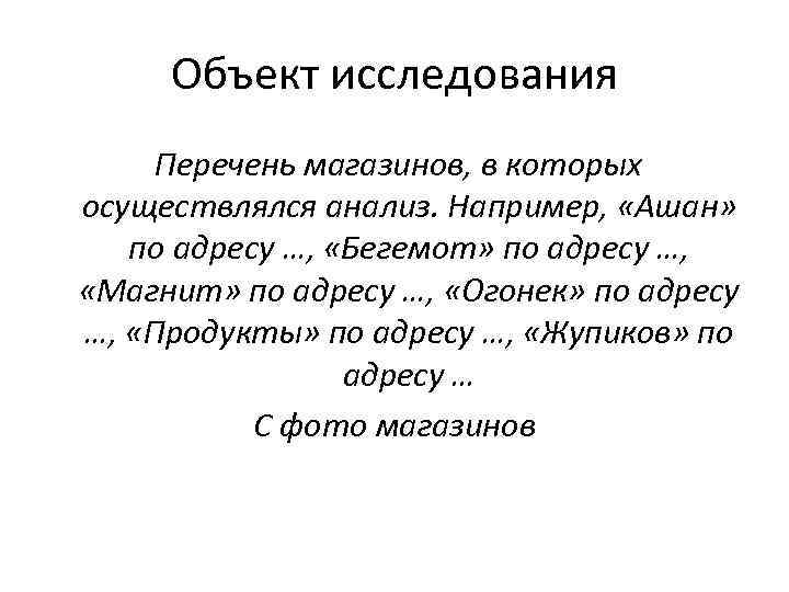 Объект исследования Перечень магазинов, в которых осуществлялся анализ. Например, «Ашан» по адресу …, «Бегемот»