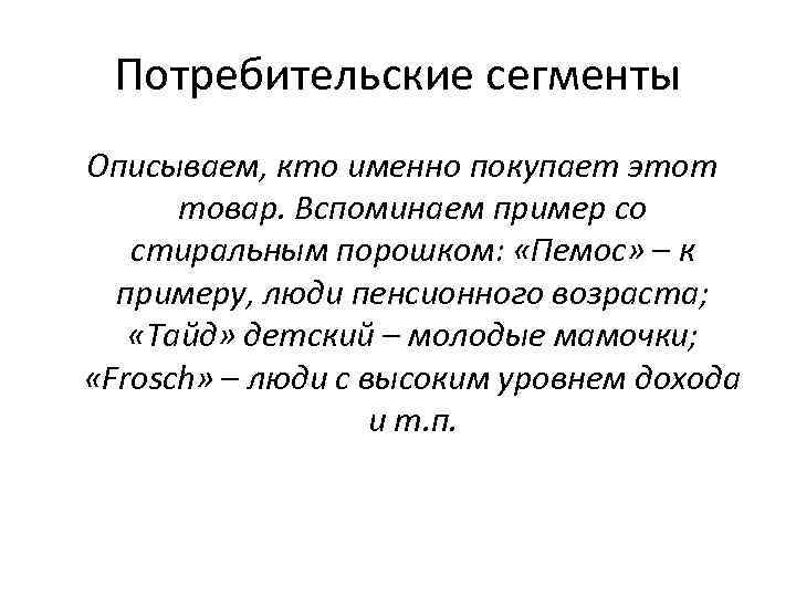 Потребительские сегменты Описываем, кто именно покупает этот товар. Вспоминаем пример со стиральным порошком: «Пемос»