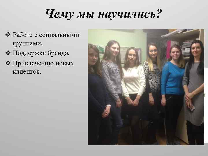 Чему мы научились? v Работе с социальными группами. v Поддержке бренда. v Привлечению новых