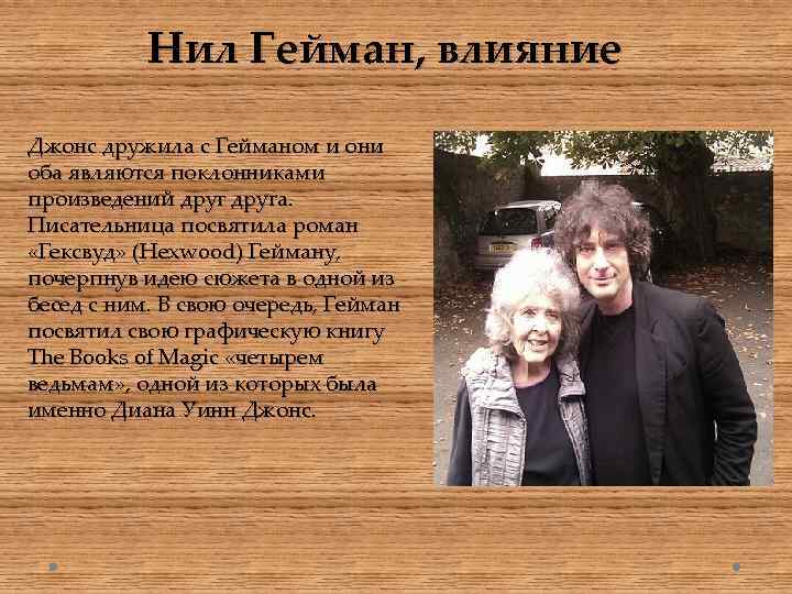Нил Гейман, влияние Джонс дружила с Гейманом и они оба являются поклонниками произведений друга.