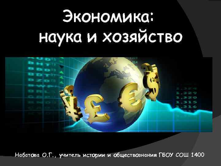 Экономика: наука и хозяйство Набатова О. Г. , учитель истории и обществознания ГБОУ СОШ