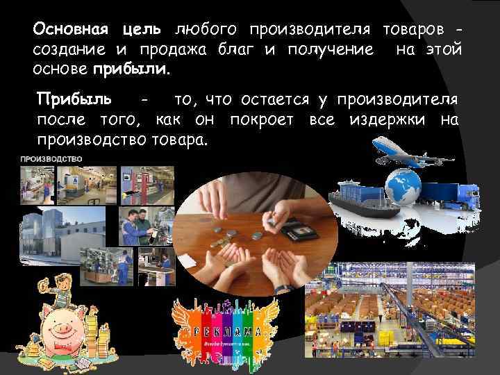 Основная цель любого производителя товаров создание и продажа благ и получение на этой основе