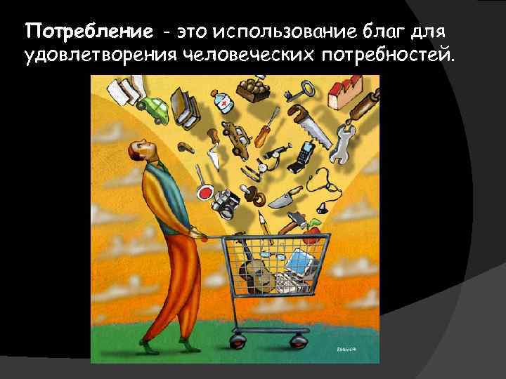 Потребление - это использование благ для удовлетворения человеческих потребностей. 