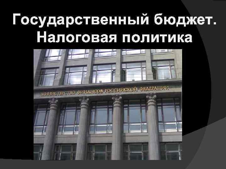 Государственный бюджет. Налоговая политика 