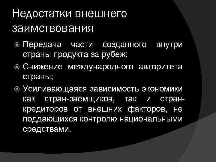 Недостатки внешнего заимствования Передача части созданного внутри страны продукта за рубеж; Снижение международного авторитета