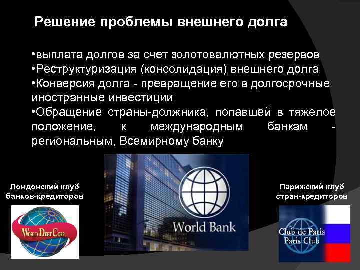 Решение проблемы внешнего долга • выплата долгов за счет золотовалютных резервов • Реструктуризация (консолидация)