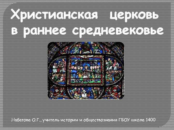 Христианская церковь в раннее средневековье Набатова О. Г. , учитель истории и обществознания ГБОУ