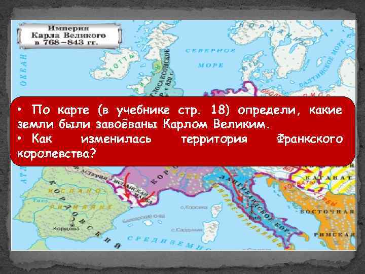  • По карте (в учебнике стр. 18) определи, какие земли были завоёваны Карлом