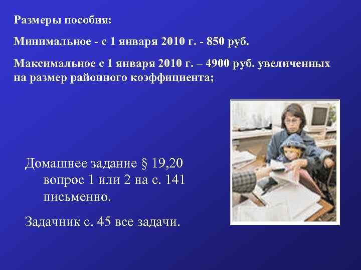 Размеры пособия: Минимальное - с 1 января 2010 г. - 850 руб. Максимальное с