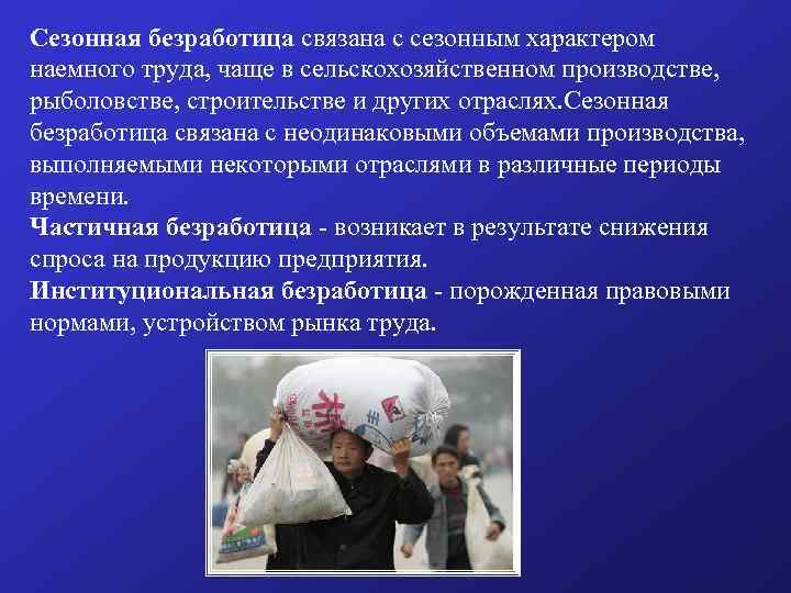 Сезонная безработица связана с сезонным характером наемного труда, чаще в сельскохозяйственном производстве, рыболовстве, строительстве