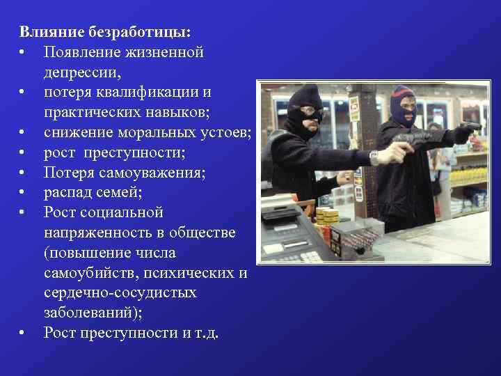 Влияние безработицы: • Появление жизненной депрессии, • потеря квалификации и практических навыков; • снижение