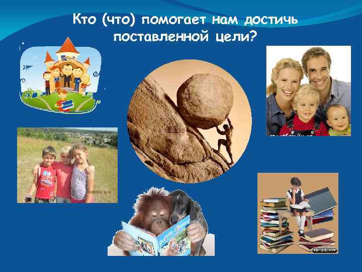 Кто (что) помогает нам достичь поставленной цели? 