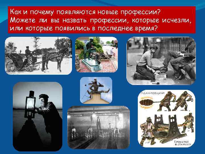 Как и почему появляются новые профессии? Можете ли вы назвать профессии, которые исчезли, или