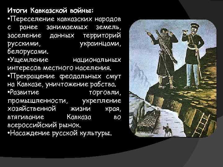 Итоги Кавказской войны: • Переселение кавказских народов с ранее занимаемых земель, заселение данных территорий