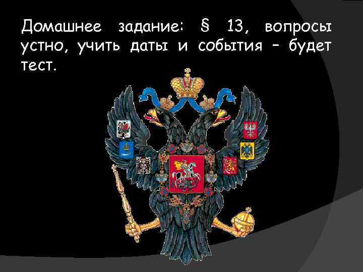 Домашнее задание: § 13, вопросы устно, учить даты и события – будет тест. 