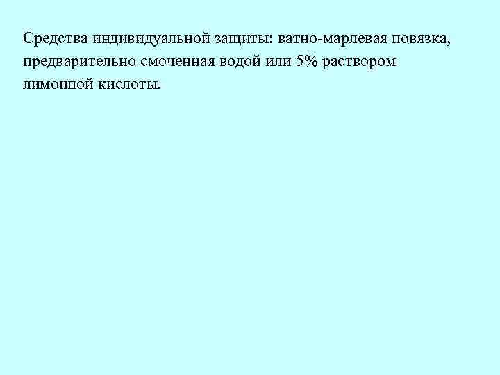 Средства индивидуальной защиты: ватно-марлевая повязка, предварительно смоченная водой или 5% раствором лимонной кислоты. 