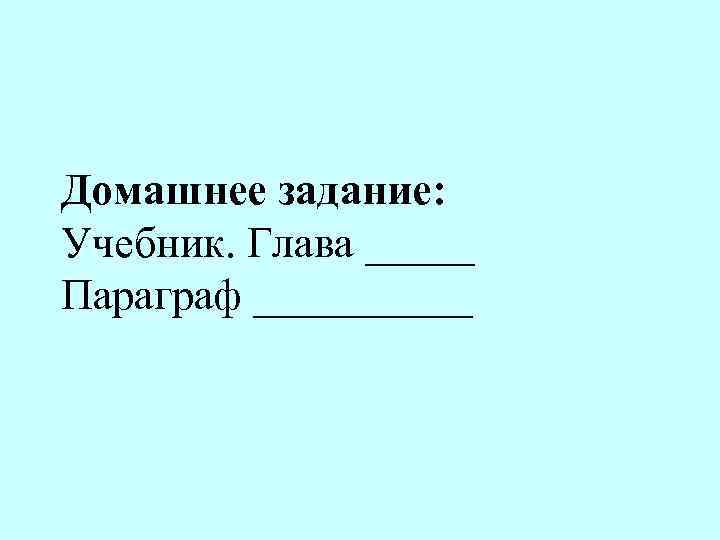 Домашнее задание: Учебник. Глава _____ Параграф _____ 