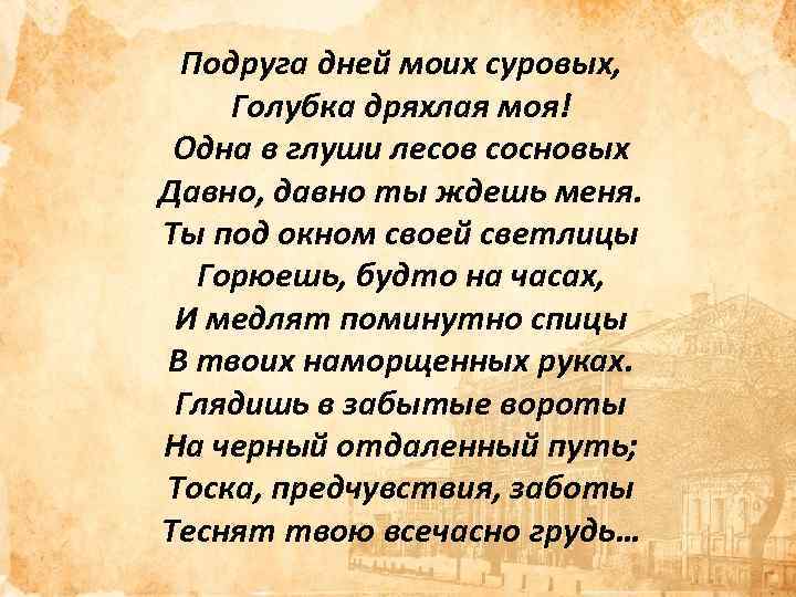 Подруга дней моих суровых, Голубка дряхлая моя! Одна в глуши лесов сосновых Давно, давно