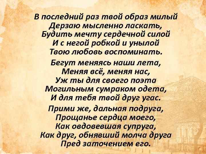 В последний раз твой образ милый Дерзаю мысленно ласкать, Будить мечту сердечной силой И