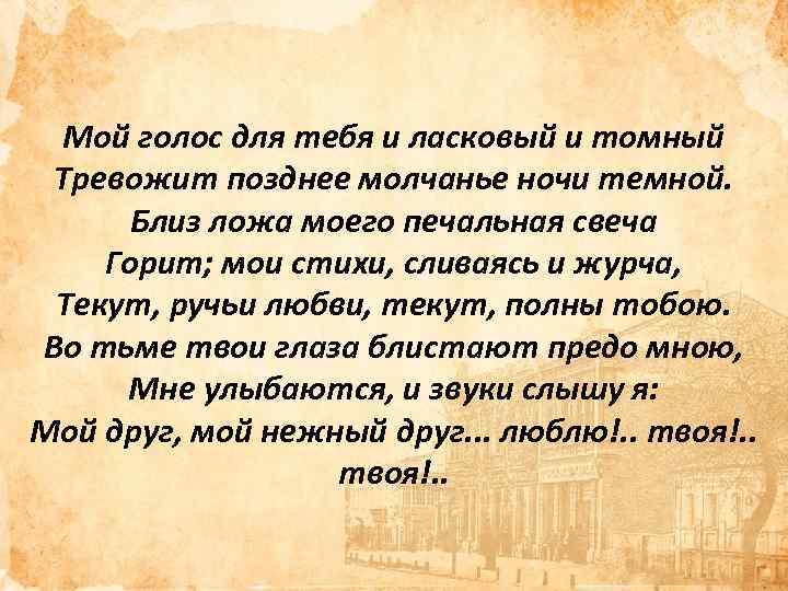Мой голос для тебя и ласковый и томный Тревожит позднее молчанье ночи темной. Близ