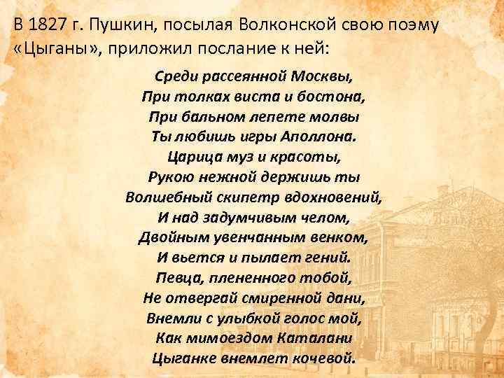 В 1827 г. Пушкин, посылая Волконской свою поэму «Цыганы» , приложил послание к ней: