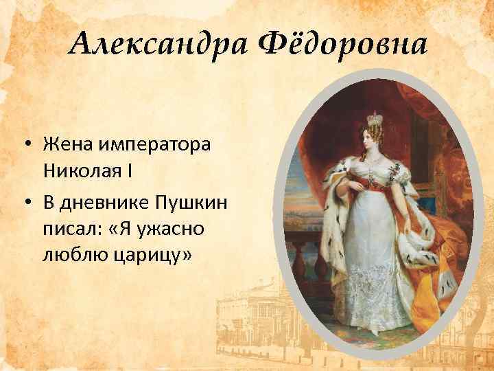 Александра Фёдоровна • Жена императора Николая I • В дневнике Пушкин писал: «Я ужасно