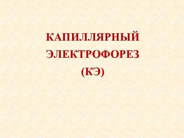 КАПИЛЛЯРНЫЙ ЭЛЕКТРОФОРЕЗ (КЭ) 