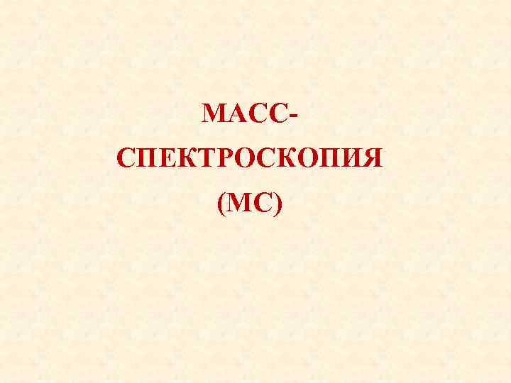 МАСССПЕКТРОСКОПИЯ (МС) 