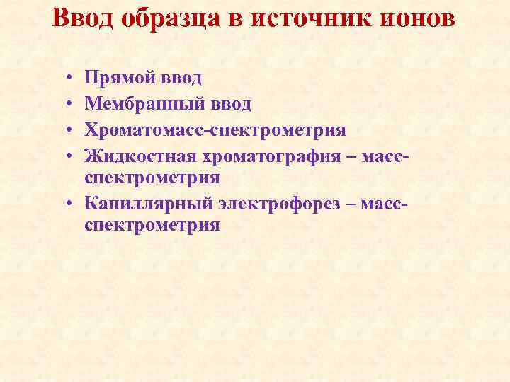 Ввод образца в источник ионов • • Прямой ввод Мембранный ввод Хроматомасс-спектрометрия Жидкостная хроматография