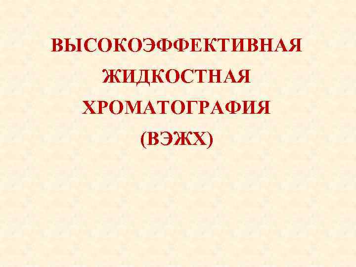 ВЫСОКОЭФФЕКТИВНАЯ ЖИДКОСТНАЯ ХРОМАТОГРАФИЯ (ВЭЖХ) 