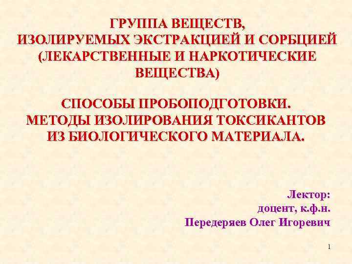 ГРУППА ВЕЩЕСТВ, ИЗОЛИРУЕМЫХ ЭКСТРАКЦИЕЙ И СОРБЦИЕЙ (ЛЕКАРСТВЕННЫЕ И НАРКОТИЧЕСКИЕ ВЕЩЕСТВА) СПОСОБЫ ПРОБОПОДГОТОВКИ. МЕТОДЫ ИЗОЛИРОВАНИЯ