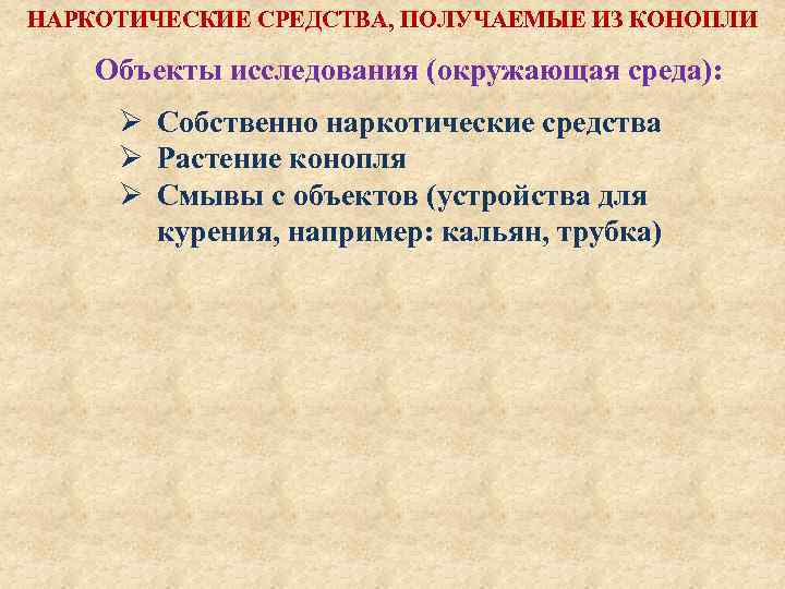 НАРКОТИЧЕСКИЕ СРЕДСТВА, ПОЛУЧАЕМЫЕ ИЗ КОНОПЛИ Объекты исследования (окружающая среда): Ø Ø Ø Собственно наркотические