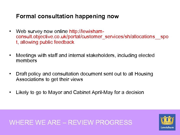 Formal consultation happening now • Web survey now online http: //lewishamconsult. objective. co. uk/portal/customer_services/sh/allocations__spo