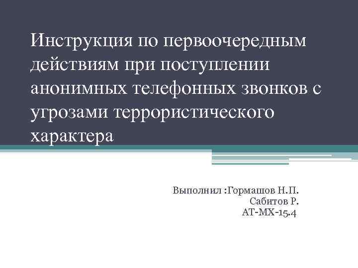 Инструкция по первоочередным действиям при поступлении анонимных телефонных звонков с угрозами террористического характера Выполнил