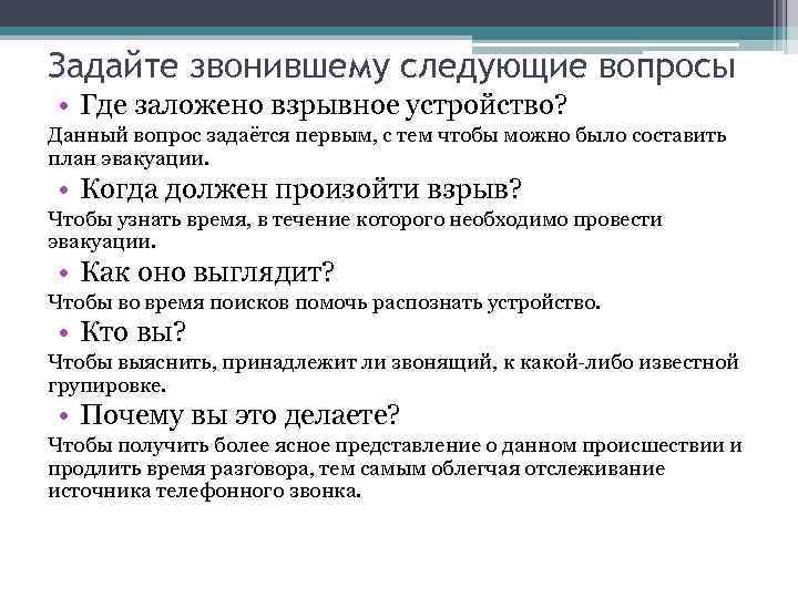 Задайте звонившему следующие вопросы • Где заложено взрывное устройство? Данный вопрос задаётся первым, с