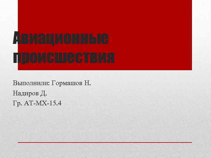 Авиационные происшествия Выполнили: Гормашов Н. Надиров Д. Гр. АТ-МХ-15. 4 