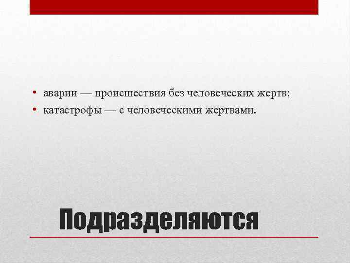  • аварии — происшествия без человеческих жертв; • катастрофы — с человеческими жертвами.