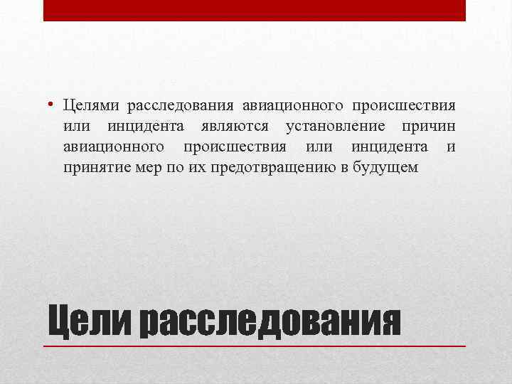  • Целями расследования авиационного происшествия или инцидента являются установление причин авиационного происшествия или