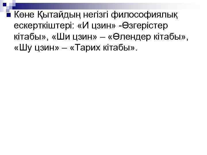 n Көне Қытайдың негізгі философиялық ескерткіштері: «И цзин» -Өзгерістер кітабы» , «Ши цзин» –