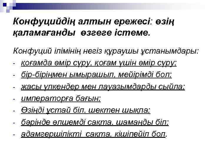 Конфуцийдің алтын ережесі: өзің қаламағанды өзгеге істеме. Конфуций ілімінің негіз құраушы ұстанымдары: - қоғамда