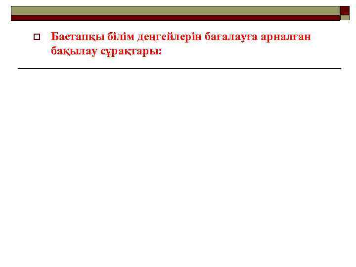 o Бастапқы білім деңгейлерін бағалауға арналған бақылау сұрақтары: 