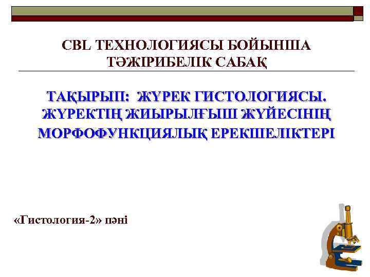 СBL ТЕХНОЛОГИЯСЫ БОЙЫНША ТӘЖІРИБЕЛІК САБАҚ ТАҚЫРЫП: ЖҮРЕК ГИСТОЛОГИЯСЫ. ЖҮРЕКТІҢ ЖИЫРЫЛҒЫШ ЖҮЙЕСІНІҢ МОРФОФУНКЦИЯЛЫҚ ЕРЕКШЕЛІКТЕРІ «Гистология-2»