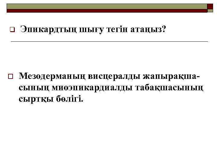 q Эпикардтың шығу тегін атаңыз? o Мезодерманың висцералды жапырақшасының миоэпикардиалды табақшасының сыртқы бөлігі. 