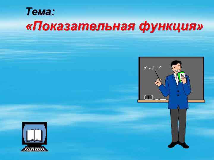 Тема: «Показательная функция» 
