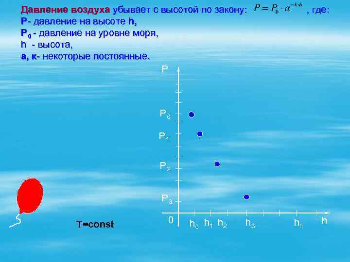 Давление воздуха убывает с высотой по закону: , где: Р- давление на высоте h,