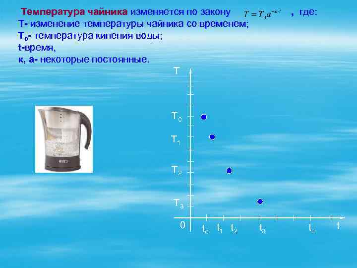  Температура чайника изменяется по закону , где: Т- изменение температуры чайника со временем;