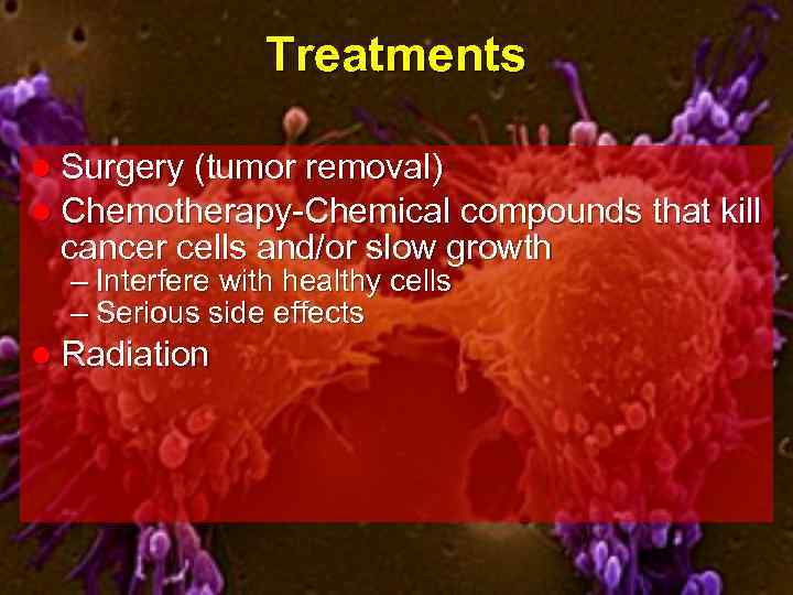 Treatments l Surgery (tumor removal) l Chemotherapy-Chemical compounds that kill cancer cells and/or slow
